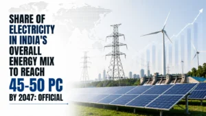 Share of Electricity in India’s Overall Energy Mix To Reach 45–50 PC by 2047: Official