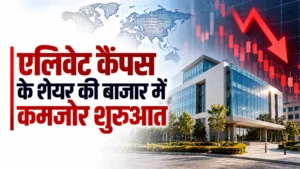 एलिवेट कैंपस के शेयर की बाजार में कमजोर शुरुआत, करीब दो प्रतिशत टूटा