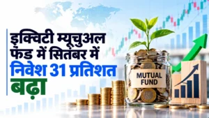 इक्विटी म्यूचुअल फंड में सितंबर में निवेश 31 प्रतिशत बढ़कर 38,306 करोड़ रुपये