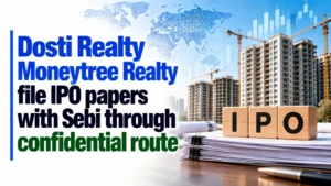 Dosti Realty, Moneytree Realty File IPO Papers With Sebi Through Confidential Route