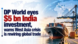 DP World Eyes $5 Bn India Investment, Warns West Asia Crisis Is Rewiring Global Trade