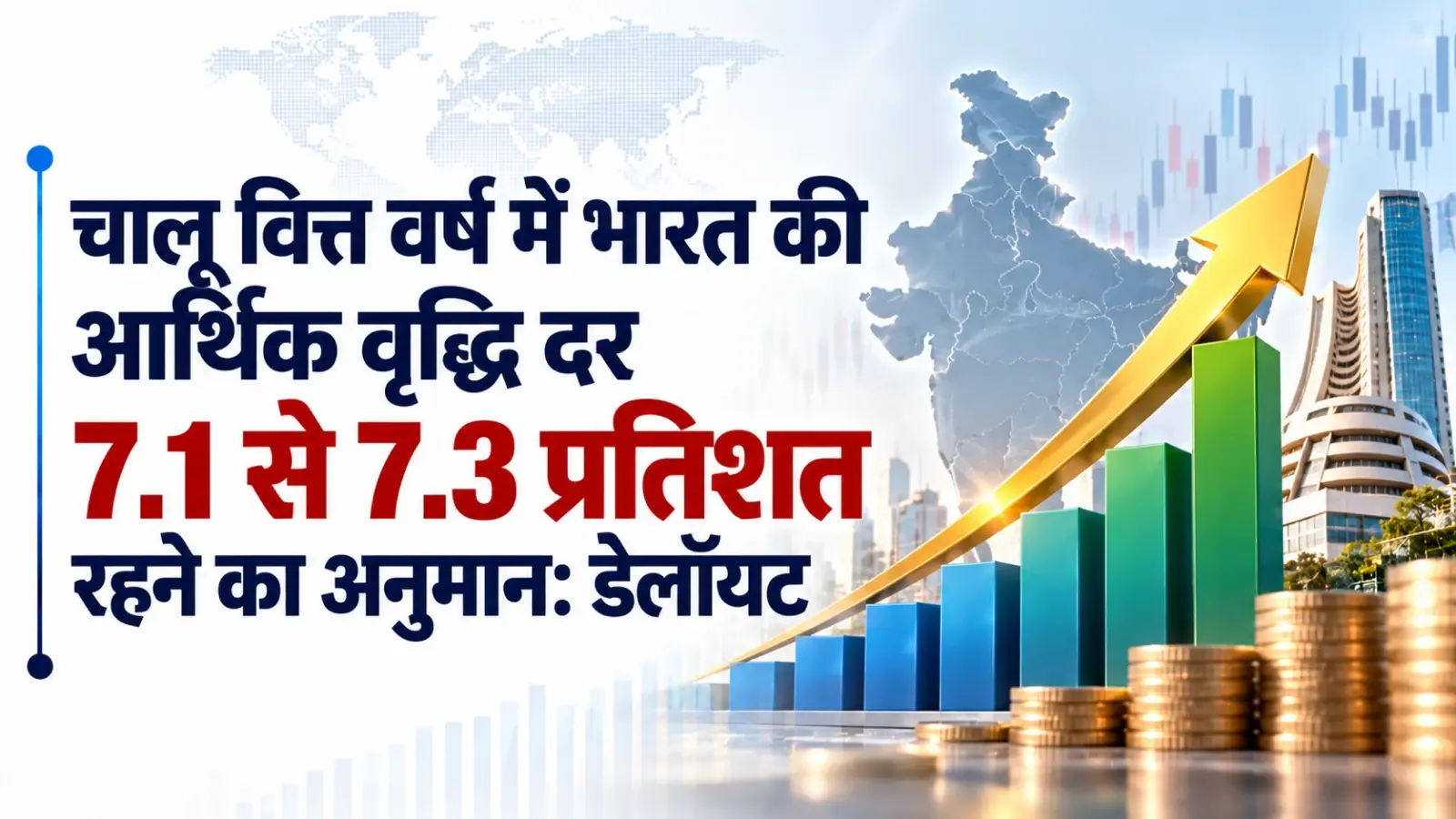 चालू वित्त वर्ष में भारत की आर्थिक वृद्धि दर 7.1 से 7.3 प्रतिशत रहने का अनुमान: डेलॉयट