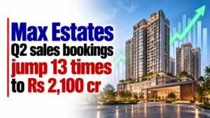 Max Estates Q2 Sales Bookings Jump 13 Times to Rs 2,100 Cr