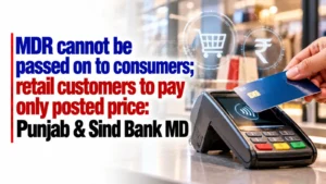 MDR Cannot Be Passed On to Consumers; Retail Customers To Pay Only Posted Price: Punjab & Sind Bank MD